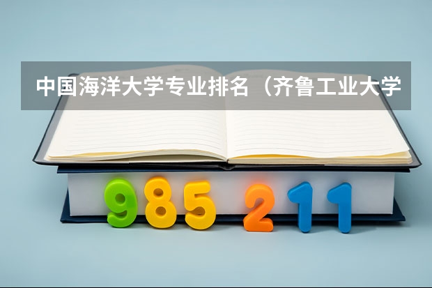 中国海洋大学专业排名（齐鲁工业大学专业排名）