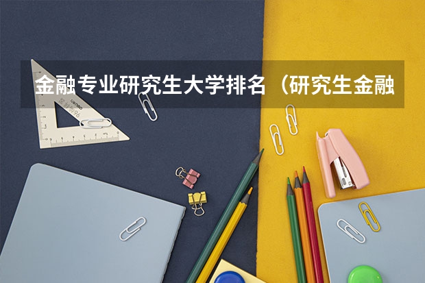 金融专业研究生大学排名（研究生金融专业大学排名前100）