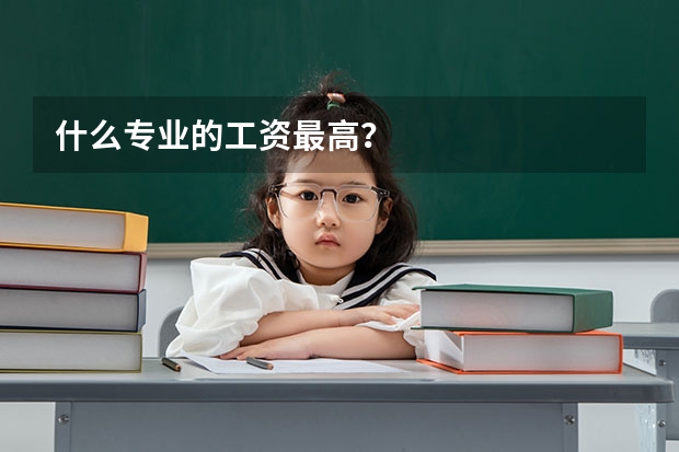 什么专业的工资最高?