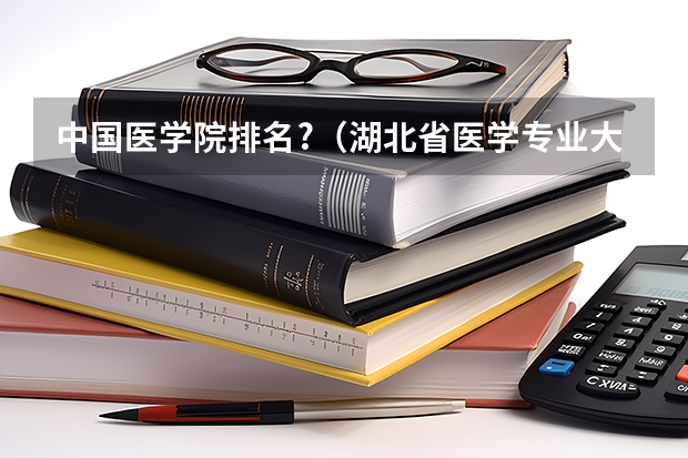 中国医学院排名?（湖北省医学专业大学排名）