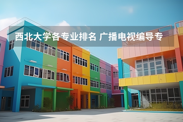 西北大学各专业排名 广播电视编导专业大学排名？
