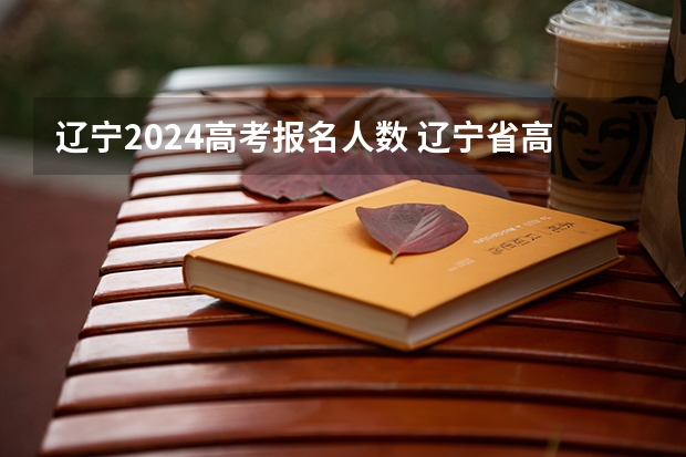 辽宁2024高考报名人数 辽宁省高考人数