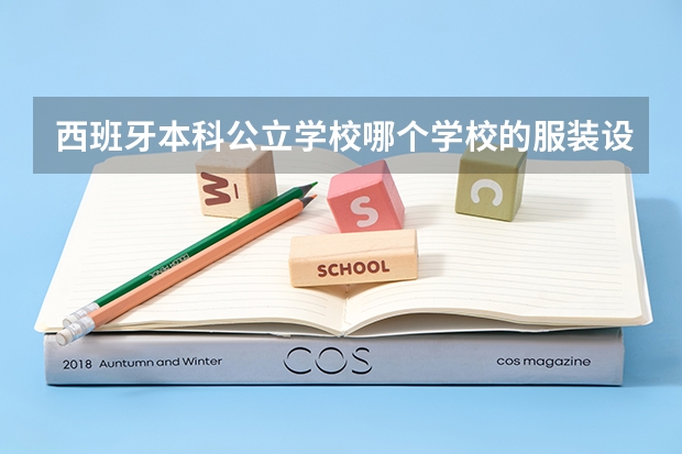 西班牙本科公立学校哪个学校的服装设计专业最好？马德里和巴塞罗那的学校 求院校介绍和专业介绍