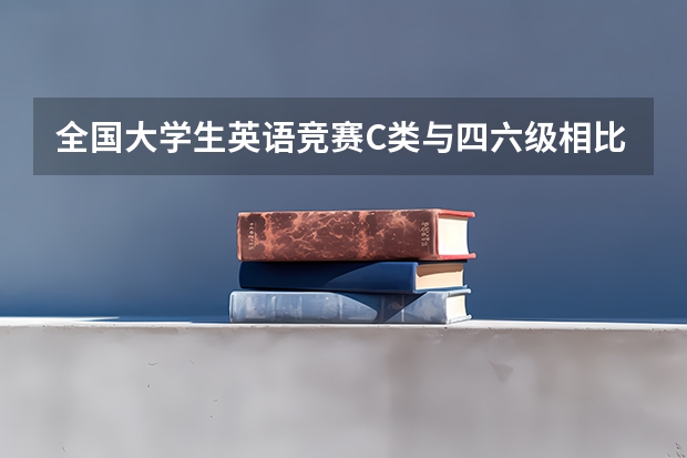 全国大学生英语竞赛C类与四六级相比难度如何？