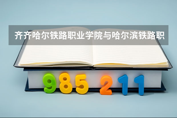 齐齐哈尔铁路职业学院与哈尔滨铁路职业学院哪个好