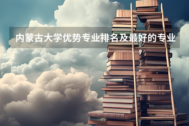 内蒙古大学优势专业排名及最好的专业有哪些