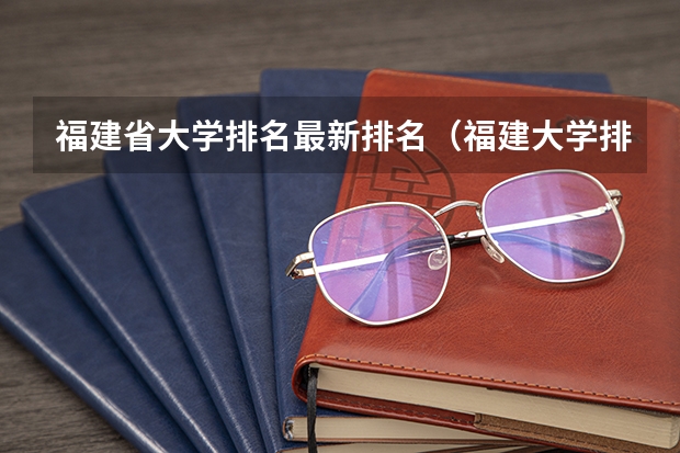 福建省大学排名最新排名（福建大学排行）