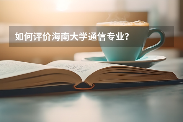 如何评价海南大学通信专业？