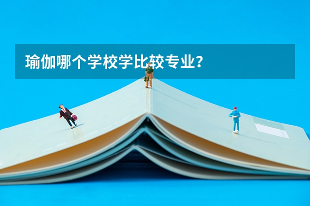瑜伽哪个学校学比较专业？