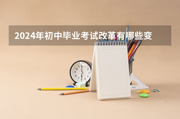 2024年初中毕业考试改革有哪些变化？