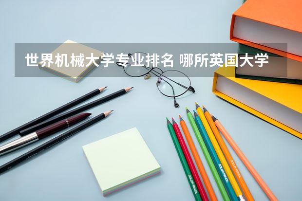 世界机械大学专业排名 哪所英国大学的机械工程专业好