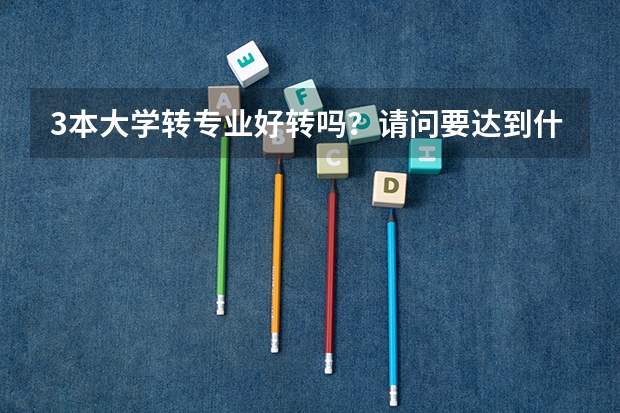 3本大学转专业好转吗？请问要达到什么条件，麻烦学姐学长告诉我这些情况，谢谢了
