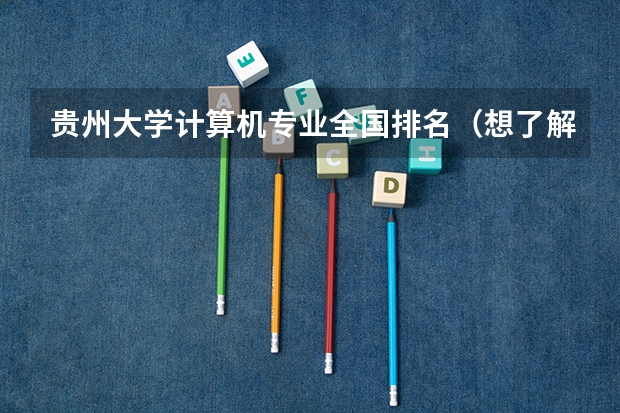 贵州大学计算机专业全国排名(想了解计算机科学与技术专业的高校排名)
