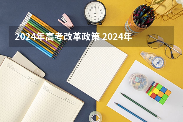 2024年高考改革政策 2024年高考新规定