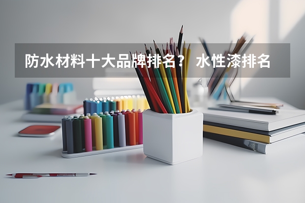 防水材料十大品牌排名？ 水性漆排名前十品牌
