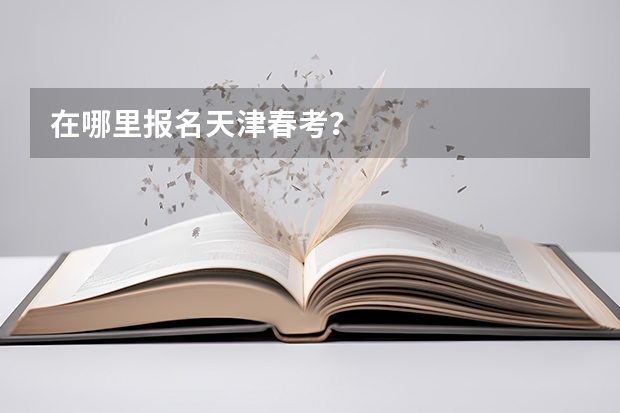 在哪里报名天津春考？