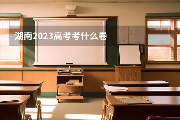 湖南2023高考考什么卷