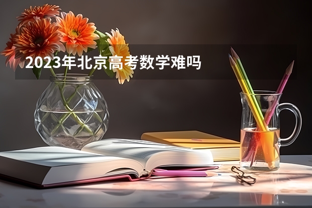 2023年北京高考数学难吗