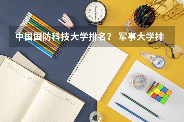 中国国防科技大学排名？ 军事大学排名全国