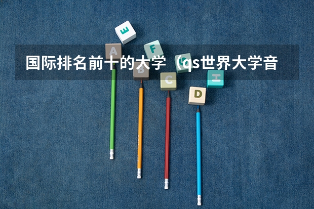 国际排名前十的大学(qs世界大学音乐类排名)