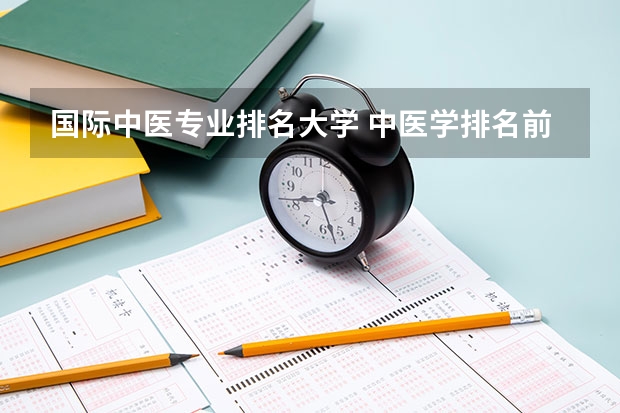 国际中医专业排名大学 中医学排名前十的大学