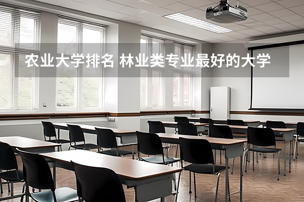 农业大学排名 林业类专业最好的大学是哪几个？