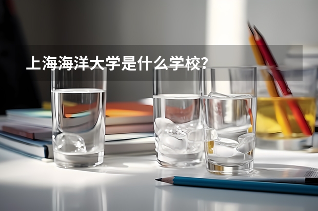 上海海洋大学是什么学校？