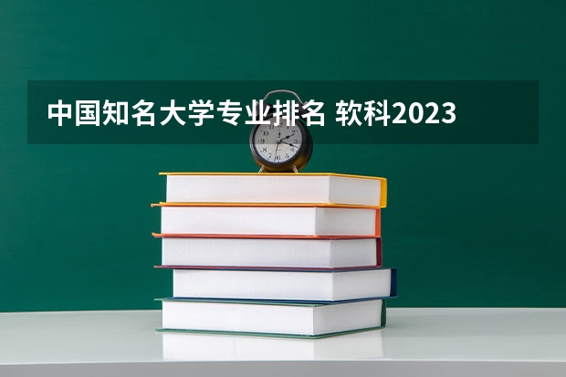 中国知名大学专业排名 软科2023中国大学专业排行榜