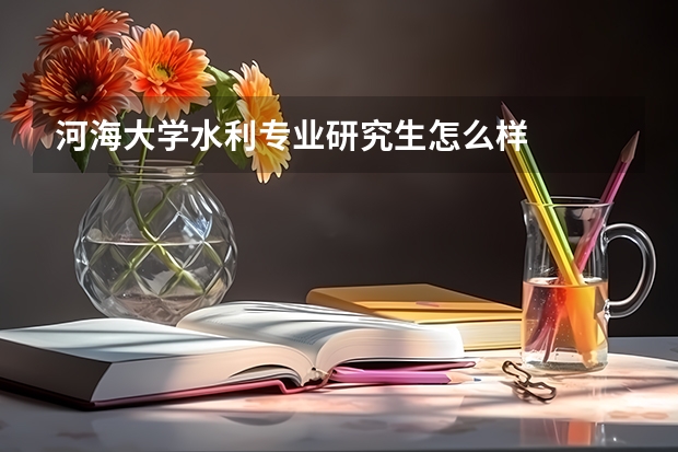河海大学水利专业研究生怎么样