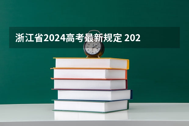 浙江省2024高考最新规定 2024年高考新政策？？？？