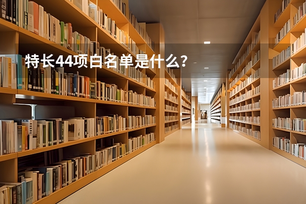 特长44项白名单是什么？