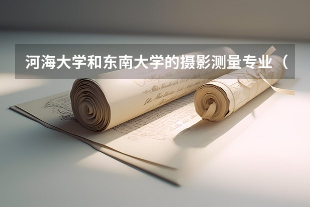 河海大学和东南大学的摄影测量专业（江苏河海大学全国排名）