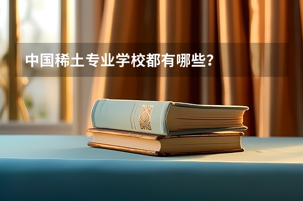 中国稀土专业学校都有哪些？