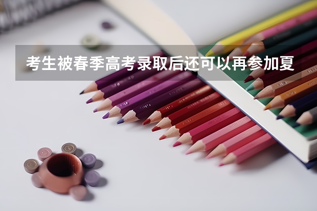 考生被春季高考录取后还可以再参加夏季高考吗