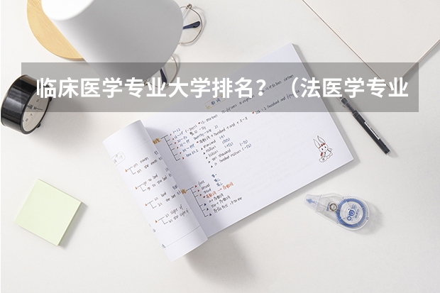 临床医学专业大学排名?(法医学专业大学排名)