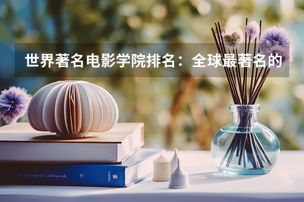 世界著名电影学院排名:全球最著名的电影学院排名(编导专业最好的大学排名)