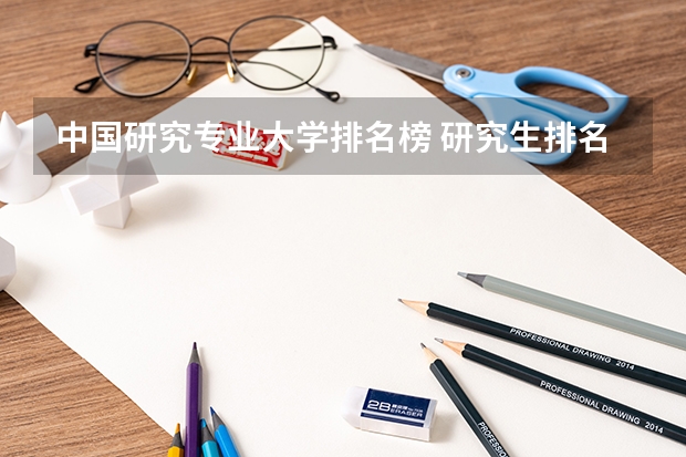 中国研究专业大学排名榜 研究生排名全国排名榜