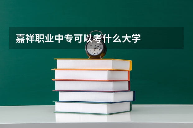 嘉祥职业中专可以考什么大学
