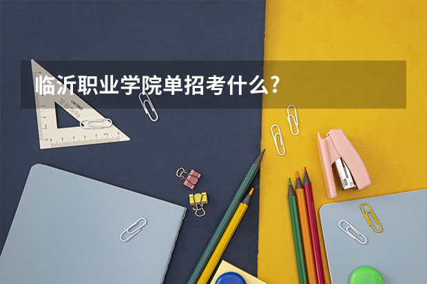 临沂职业学院单招考什么?