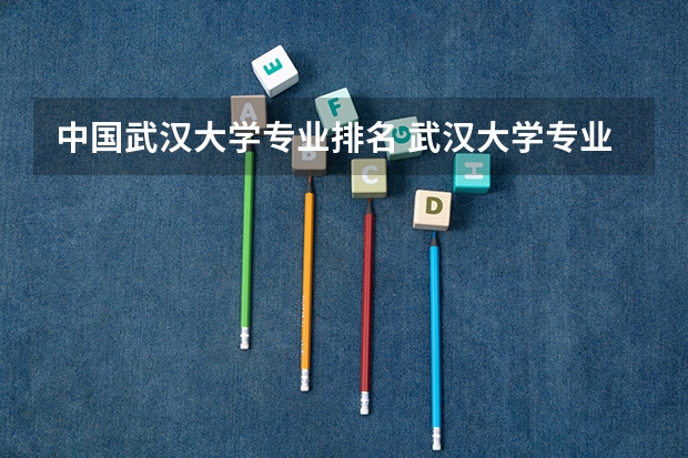 中国武汉大学专业排名 武汉大学专业排名一览表