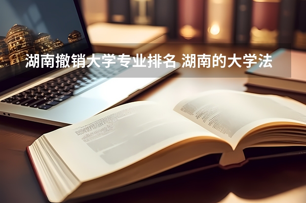 湖南撤销大学专业排名 湖南的大学法学专业排名