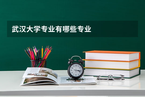 武汉大学专业有哪些专业