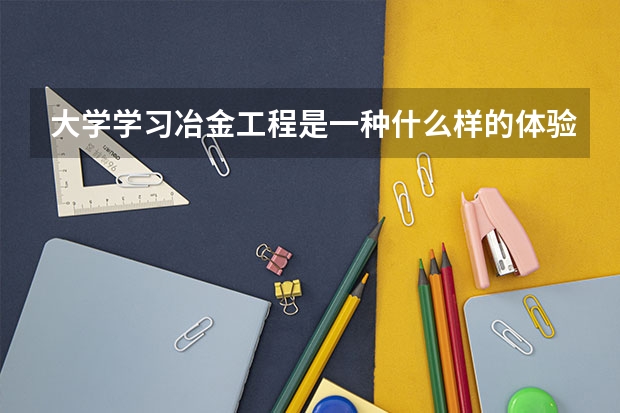 大学学习冶金工程是一种什么样的体验?