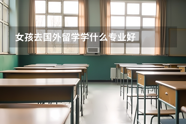 女孩去国外留学学什么专业好