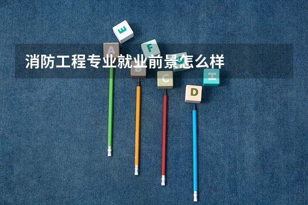 消防工程专业就业前景怎么样