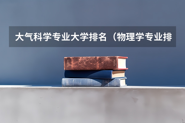 大气科学专业大学排名（物理学专业排名）
