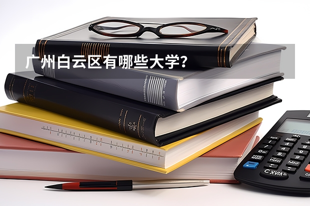 广州白云区有哪些大学？