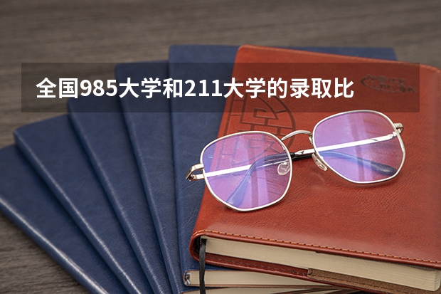 全国985大学和211大学的录取比例是多少？