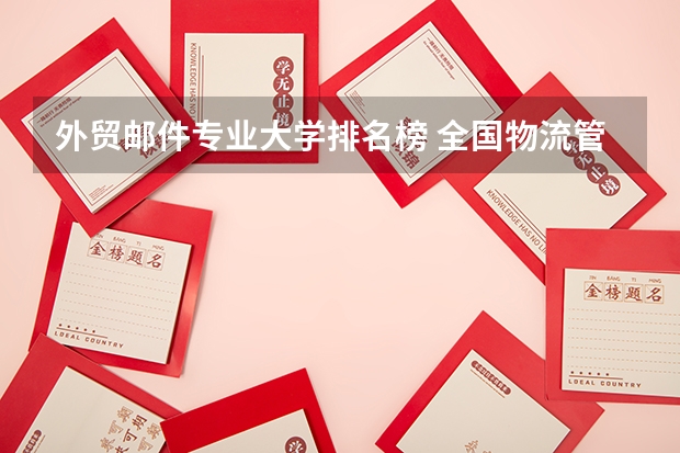 外贸邮件专业大学排名榜 全国物流管理专业大学排名