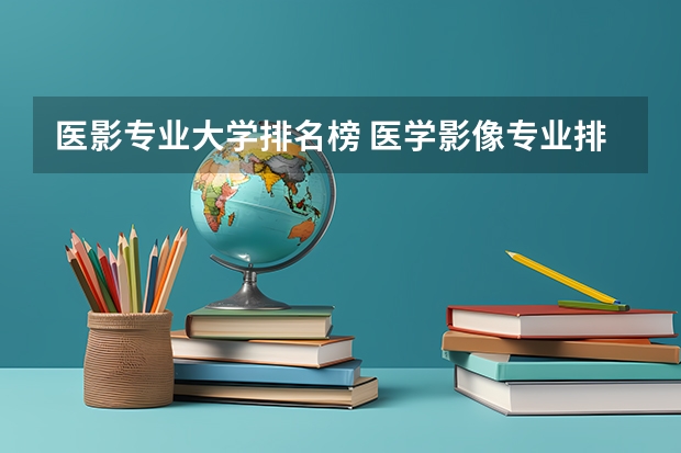 医影专业大学排名榜 医学影像专业排名学校